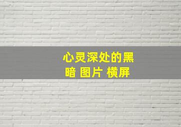 心灵深处的黑暗 图片 横屏